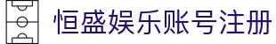 恒盛娱乐账号注册 - (中国)酒泉恒盛娱乐账号注册集团欢迎您